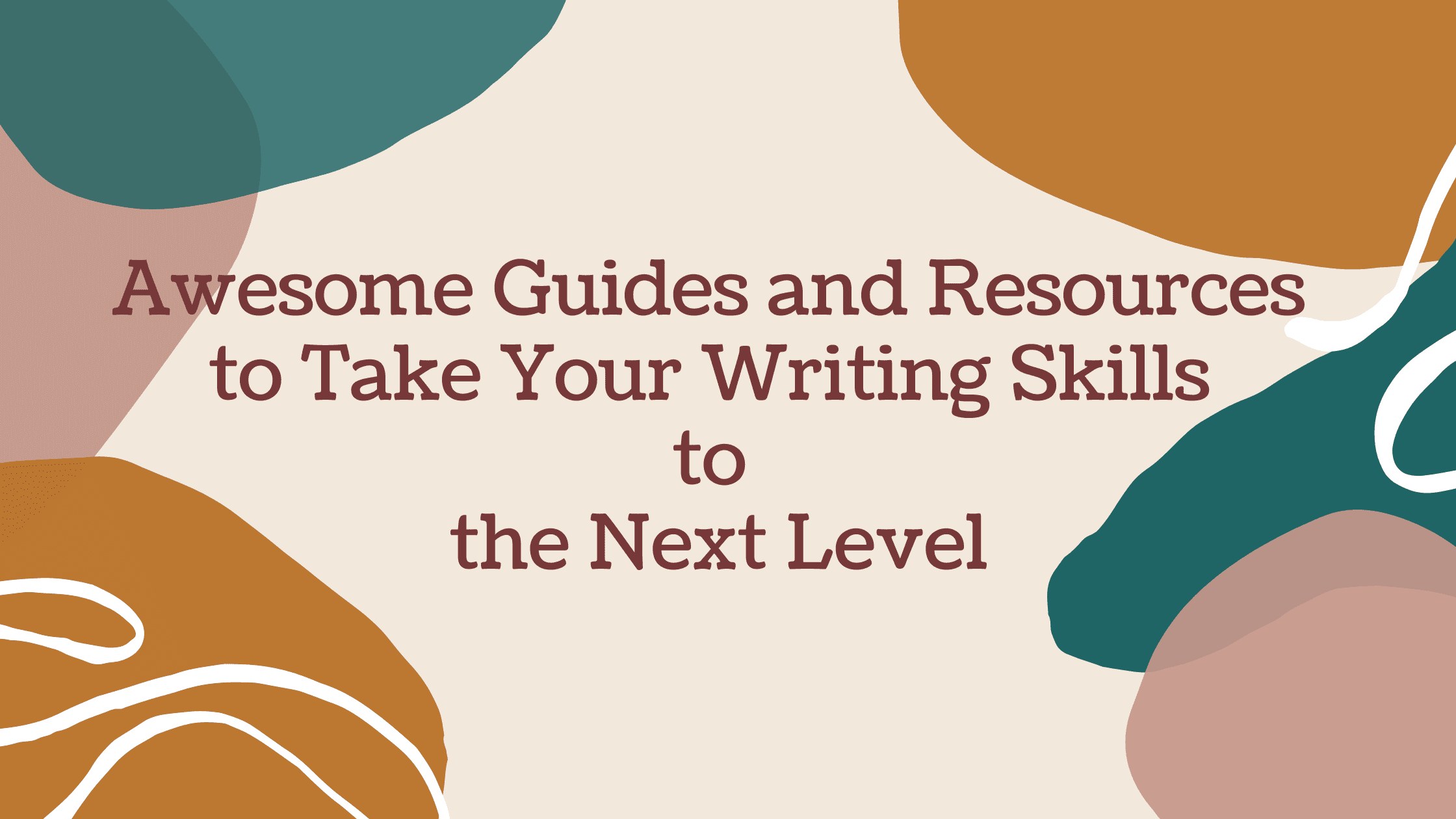 Awesome Guides and Resources to Take Your Writing Skills to the Next Level