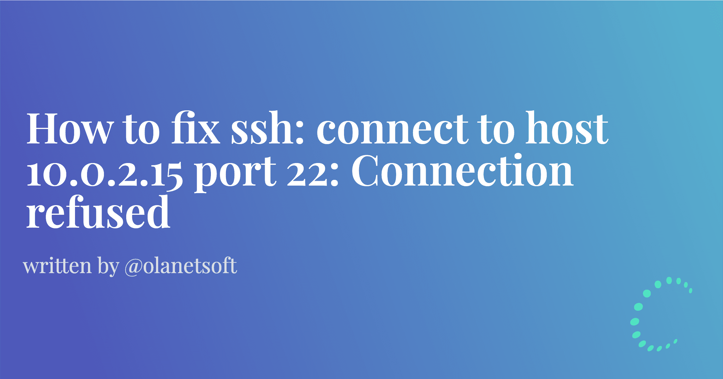 How to fix ssh: connect to host 10.0.2.15 port 22: Connection refused